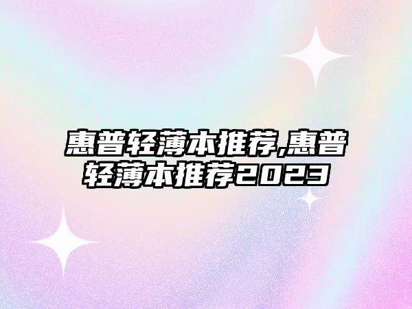 惠普輕薄本推薦,惠普輕薄本推薦2023