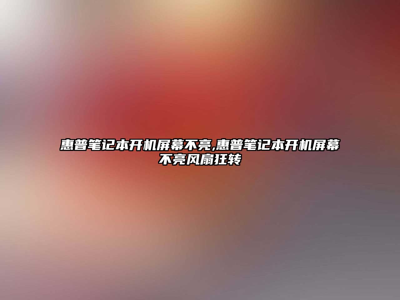 惠普筆記本開機屏幕不亮,惠普筆記本開機屏幕不亮風(fēng)扇狂轉(zhuǎn)