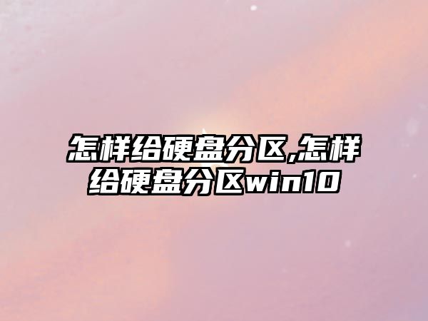 怎樣給硬盤(pán)分區(qū),怎樣給硬盤(pán)分區(qū)win10