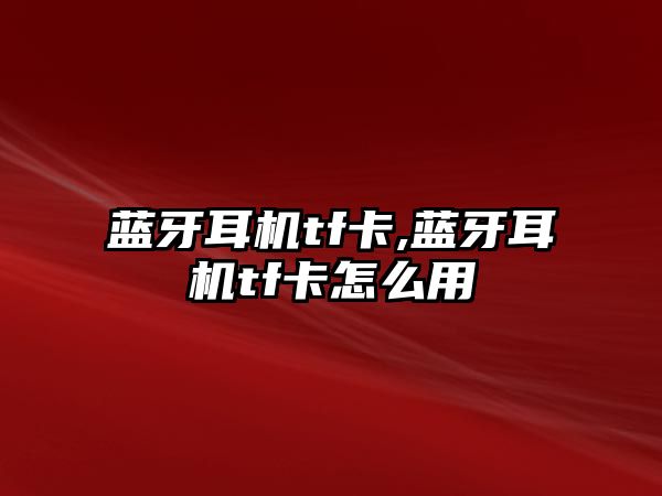 藍(lán)牙耳機tf卡,藍(lán)牙耳機tf卡怎么用