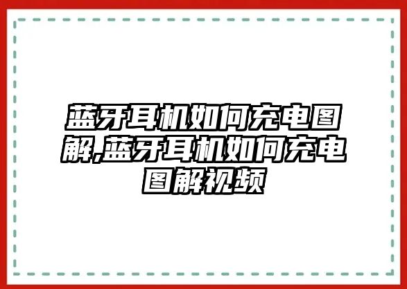 藍(lán)牙耳機(jī)如何充電圖解,藍(lán)牙耳機(jī)如何充電圖解視頻