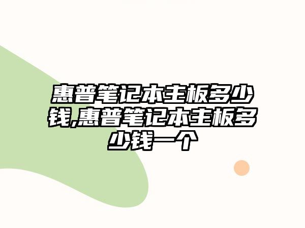 惠普筆記本主板多少錢,惠普筆記本主板多少錢一個(gè)