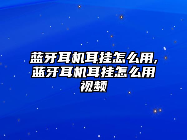 藍牙耳機耳掛怎么用,藍牙耳機耳掛怎么用視頻