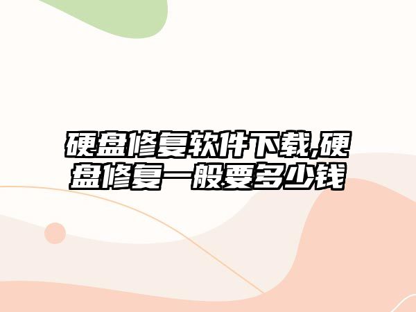 硬盤修復(fù)軟件下載,硬盤修復(fù)一般要多少錢