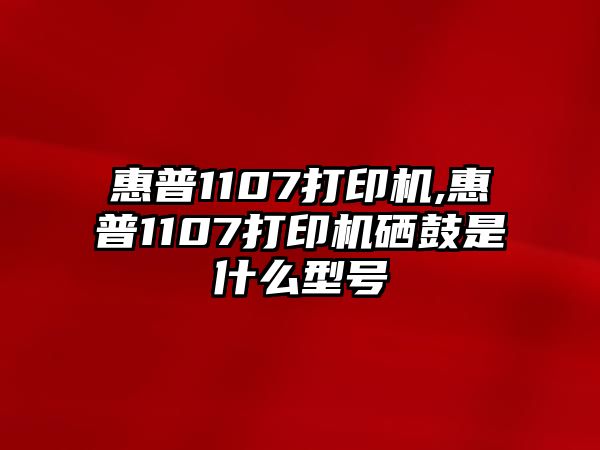 惠普1107打印機(jī),惠普1107打印機(jī)硒鼓是什么型號