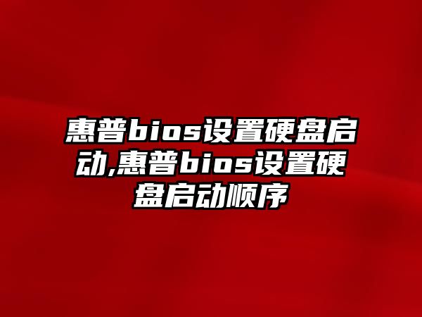 惠普bios設(shè)置硬盤啟動(dòng),惠普bios設(shè)置硬盤啟動(dòng)順序