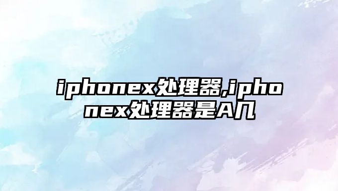 iphonex處理器,iphonex處理器是A幾