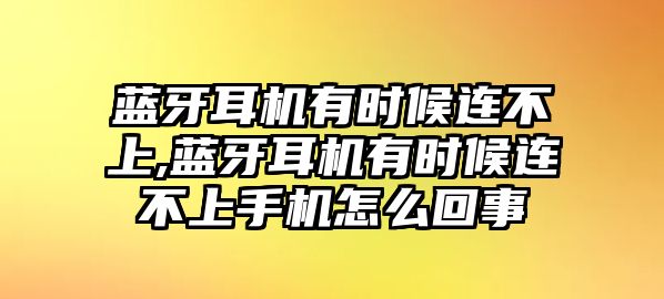 藍牙耳機有時候連不上,藍牙耳機有時候連不上手機怎么回事