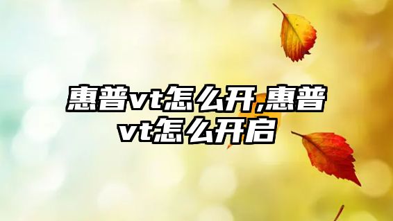 惠普vt怎么開(kāi),惠普vt怎么開(kāi)啟