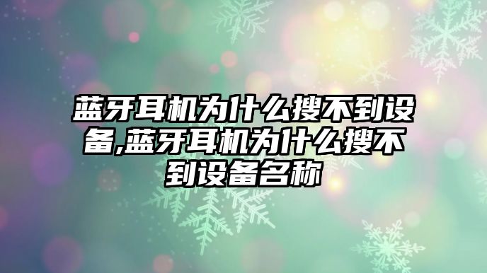 藍(lán)牙耳機為什么搜不到設(shè)備,藍(lán)牙耳機為什么搜不到設(shè)備名稱