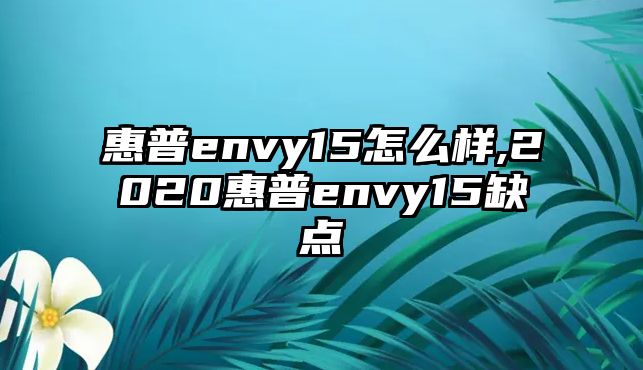 惠普envy15怎么樣,2020惠普envy15缺點(diǎn)