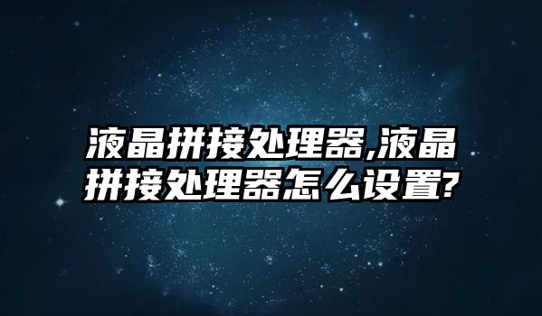 液晶拼接處理器,液晶拼接處理器怎么設(shè)置?