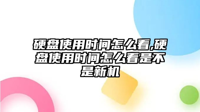 硬盤使用時間怎么看,硬盤使用時間怎么看是不是新機