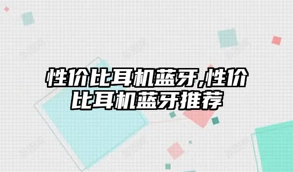 性價比耳機藍(lán)牙,性價比耳機藍(lán)牙推薦