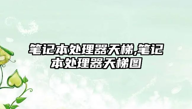 筆記本處理器天梯,筆記本處理器天梯圖