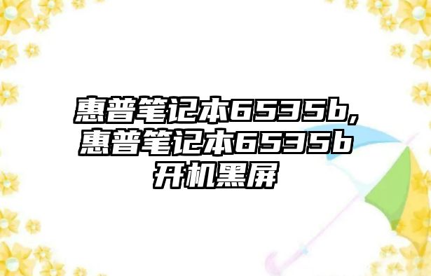 惠普筆記本6535b,惠普筆記本6535b開(kāi)機(jī)黑屏