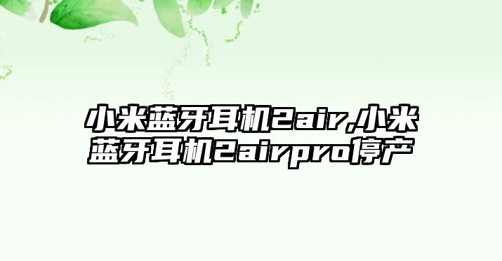 小米藍牙耳機2air,小米藍牙耳機2airpro停產(chǎn)