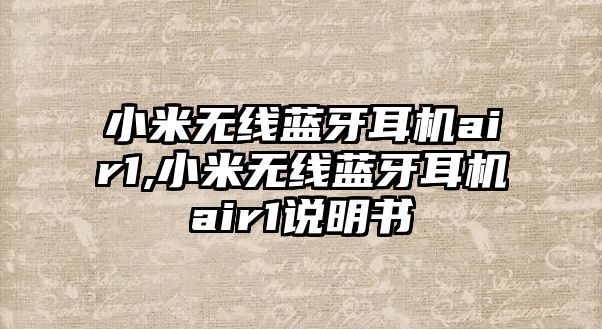 小米無線藍(lán)牙耳機air1,小米無線藍(lán)牙耳機air1說明書