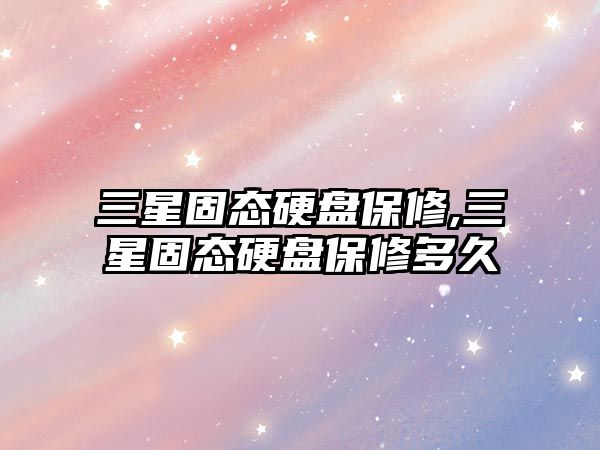 三星固態(tài)硬盤保修,三星固態(tài)硬盤保修多久