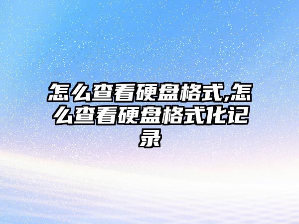 怎么查看硬盤格式,怎么查看硬盤格式化記錄