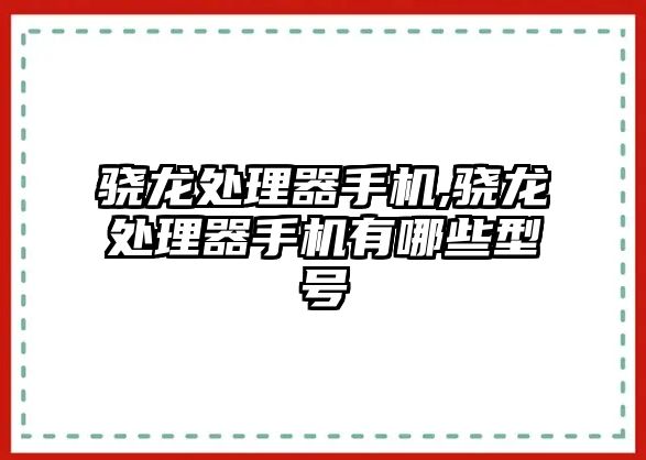 驍龍?zhí)幚砥魇謾C(jī),驍龍?zhí)幚砥魇謾C(jī)有哪些型號