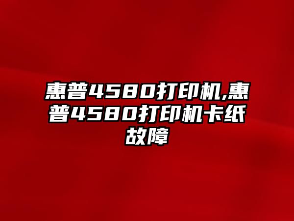 惠普4580打印機(jī),惠普4580打印機(jī)卡紙故障