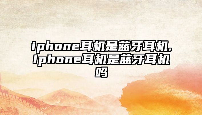 iphone耳機是藍牙耳機,iphone耳機是藍牙耳機嗎