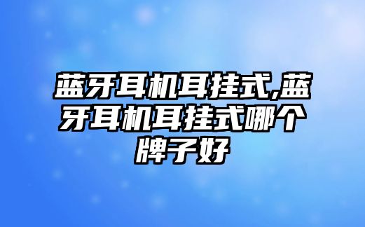 藍(lán)牙耳機(jī)耳掛式,藍(lán)牙耳機(jī)耳掛式哪個(gè)牌子好