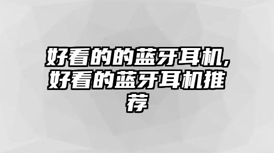 好看的的藍(lán)牙耳機(jī),好看的藍(lán)牙耳機(jī)推薦